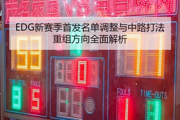 EDG新赛季首发名单调整与中路打法重组方向全面解析