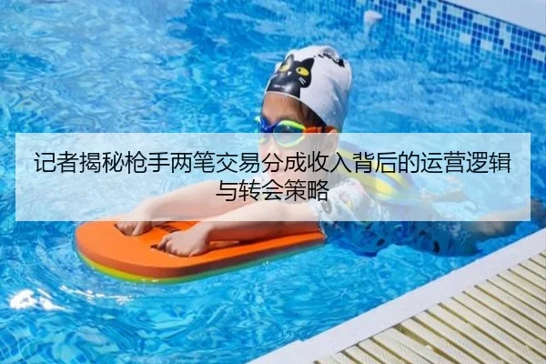 记者揭秘枪手两笔交易分成收入背后的运营逻辑与转会策略